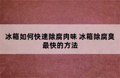 冰箱如何快速除腐肉味 冰箱除腐臭最快的方法